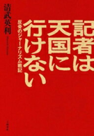 【中古】 記者は天国に行けない 反骨のジャーナリズム戦記／清武英利(著者)