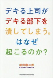 【中古】 デキる上司がデキる部下を潰してしまう。はなぜ起こるのか？／前田康二郎(著者)