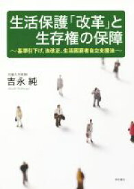 【中古】 生活保護「改革」と生存権の保障 基準引下げ、法改正、生活困窮者自立支援法／吉永純(著者)