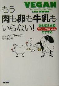 【中古】 もう肉も卵も牛乳もいらない！ 完全菜食主義「ヴィーガニズム」のすすめ／エリックマーカス(著者),酒井泰介(訳者)