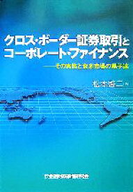 【中古】 クロス・ボーダー証券取引とコーポレート・ファイナンス その実務と資本市場の黒子達／松本啓二(著者)