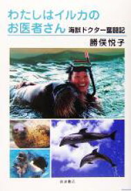 【中古】 わたしはイルカのお医者さん 海獣ドクター奮闘記／勝俣悦子(著者)