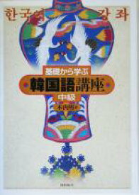 【中古】 基礎から学ぶ韓国語講座　中級／木内明(著者)