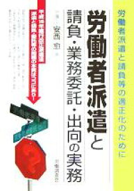 【中古】 労働者派遣と請負・業務委託・出向の実務 労働者派遣と請負等の適正化のために／安西愈(著者)