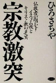 【中古】 宗教激突 仏教者が明かすイスラム教とキリスト教の真実／ひろさちや(著者)