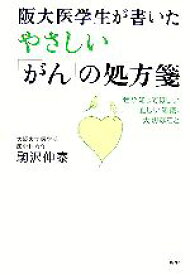 【中古】 阪大医学生が書いたやさしい「がん」の処方箋 ぜひ知ってほしい正しい知識、大切なこと／駒沢伸泰(著者)