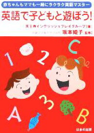 【中古】 英語で子どもと遊ぼう！ 赤ちゃんもママも一緒にラクラク英語マスター／天王寺イングリッシュプレイグループ(著者),坂本姫子