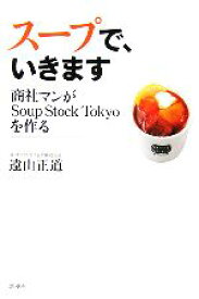 【中古】 スープで、いきます 商社マンがSoup　Stock　Tokyoを作る／遠山正道(著者)