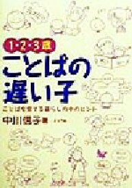 【中古】 1・2・3歳ことばの遅い子 ことばを育てる暮らしの中のヒント／中川信子(著者)