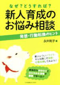 【中古】 新人育成のお悩み相談　なぜ？どうすれば？ 発想・行動転換のヒント／永井則子(著者)