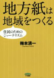 【中古】 地方紙は地域をつくる 住民のためのジャーナリズム／梅本清一(著者)