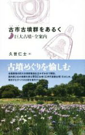 【中古】 古市古墳群をあるく　巨大古墳・全案内／久世仁士(著者)