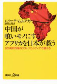 【中古】 中国が喰いモノにするアフリカを日本が救う 200兆円市場のラストフロンティアで儲ける 講談社＋α新書／ムウェテ・ムルアカ(著者)