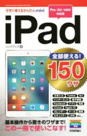 【中古】 iPad　全部使える！150ワザ　Pro／Air／mini対応版 今すぐ使えるかんたんmini／リンクアップ(著者)