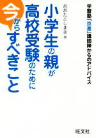【中古】 小学生の親が高校受験のために今からすべきこと 学習塾「京進」講師陣からのアドバイス／おおたとしまさ(著者)
