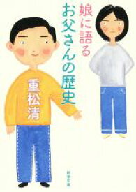 【中古】 娘に語るお父さんの歴史 新潮文庫／重松清(著者)