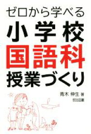 【中古】 ゼロから学べる小学校国語科授業づくり／青木伸生(著者)