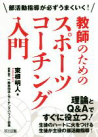 【中古】 部活動指導が必ずうまくいく！教師のためのスポーツコーチング入門／東根明人(著者),一般社団法人コーチングバリュー協会(編者)