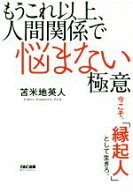 【中古】 もうこれ以上、人間関係で悩まない極意 今こそ、「縁起人」として生きろ。／苫米地英人(著者)