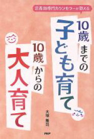 【中古】 10歳までの子ども育て　10歳からの大人育て 思春期専門カウンセラーが教える／大塚隆司(著者)