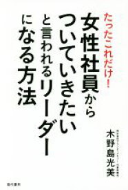 【中古】 たったこれだけ！女性社員からついていきたいと言われるリーダーになる方法／木野島光美(著者)