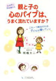 【中古】 親と子の心のパイプは、うまく流れていますか？ 心の声に耳を傾ける　これ一つ解消すれば、子どもは輝いていく／明橋大二(著者)