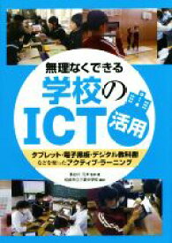 【中古】 無理なくできる学校のICT活用 タブレット・電子黒板・デジタル教科書などを使ったアクティブ・ラーニング／長谷川元洋,松阪市立三雲中学校