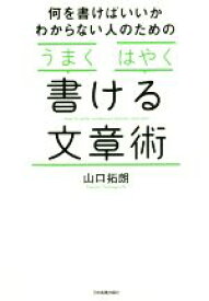 【中古】 何を書けばいいかわからない人のためのうまくはやく書ける文章術／山口拓朗(著者)