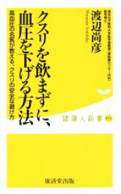 【中古】 クスリを飲まずに、血圧を下げる方法 高血圧の名医が教える、クスリの安全な避け方 健康人新書／渡辺尚彦(著者)