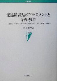 【中古】 発達障害児のアセスメントと治療教育 自閉性障害・知的障害・未発達・重複障害児への発達神経心理学的照射 学術叢書／石井正春(著者)