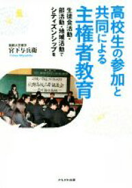 【中古】 高校生の参加と共同による主権者教育 生徒会活動・部活動・地域活動でシティズンシップを／宮下与兵衛(著者)
