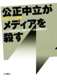 【中古】 公正中立がメディアを殺す 放送レポート別冊／メディア総合研究所・放送レポート編集委員会(編者)