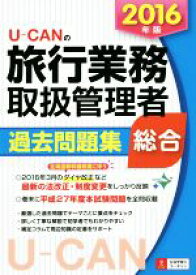 【中古】 U－CANの総合旅行業務取扱管理者過去問題集　総合(2016年版) ユーキャンの資格試験シリーズ／ユーキャン旅行業務取扱管理者試験研究会(編者)