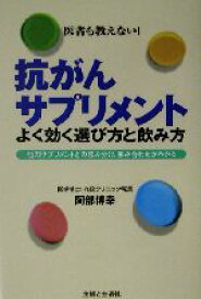 【中古】 抗がんサプリメントよく効く選び方と飲み方 他のサプリメントとの飲み分け、飲み合わせがわかる／阿部博幸(著者)