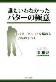 【中古】 誰もいわなかったパターの極意 パターでスコアを縮める方法のすべて／関雅史(著者)