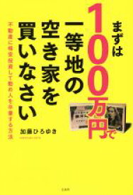 【中古】 まずは100万円で一等地の空き家を買いなさい 不動産に格安投資して勤め人を卒業する方法／加藤ひろゆき(著者)