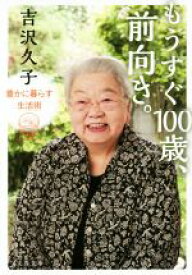 【中古】 もうすぐ100歳、前向き。 豊かに暮らす生活術 文春文庫／吉沢久子(著者)