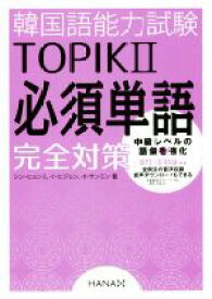 【中古】 韓国語能力試験TOPIKII　必須単語完全対策／シン・ヒョンミ(著者),イ・ヒジョン(著者),イ・サンミン(著者)