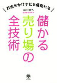 【中古】 儲かる売り場の全技術 お金をかけずに5倍売れる／前田輝久(著者)