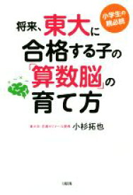 【中古】 将来、東大に合格する子の「算数脳」の育て方 小学生の親必読／小杉拓也(著者)