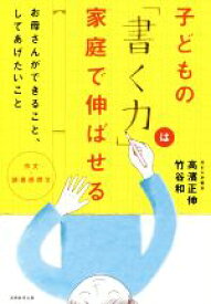 【中古】 子どもの「書く力」は家庭で伸ばせる 作文・読書感想文　お母さんができること、してあげたいこと／高濱正伸(著者),竹谷和(著者)