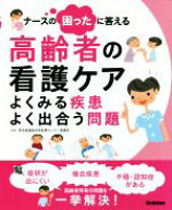 【中古】 ナースの困ったに答える　高齢者の看護ケア よくみる疾患よく出合う問題／東京都健康長寿医療セ…