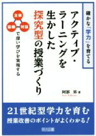 【中古】 アクティブ・ラーニングを生かした探究型の授業づくり 確かな「学力」を育てる　主体・協働・対話で深い学びを実現する／阿部昇(著者)