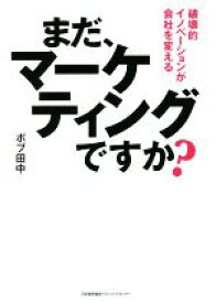 【中古】 まだ、マーケティングですか？ 破壊的イノベーションが会社を変える／ボブ田中(著者)
