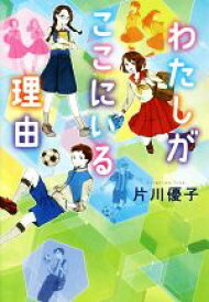 【中古】 わたしがここにいる理由／片川優子(著者)