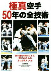 【中古】 極真空手50年の全技術 技の進化を知ることで、強くなるための方法が見えてくる／山田雅稔(著者)