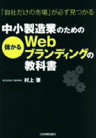【中古】 中小製造業のための儲かるWebブランディングの教科書 「自社だけの市場」が必ず見つかる／村上肇(著者)