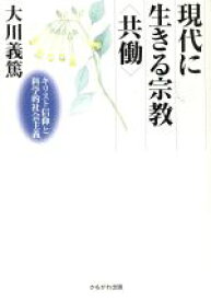 【中古】 現代に生きる宗教「共働」 キリスト信仰と科学的社会主義／大川義篤(著者)