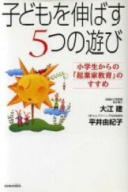 【中古】 子どもを伸ばす5つの遊び 小学生からの「起業家教育」のすすめ／大江建(著者),平井由紀子(著者)