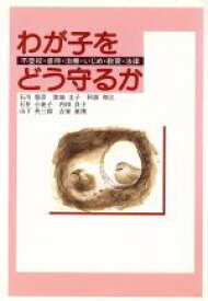 【中古】 わが子をどう守るか 不登校・虐待・治療・いじめ・教育・法律／石川憲彦(著者),奥地圭子(著者),阿部和江(著者),石井小夜子(著者),内田良子(著者)